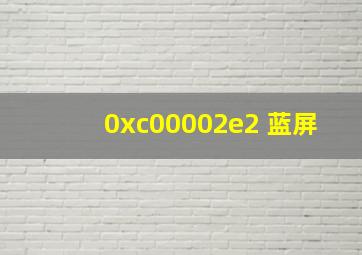 0xc00002e2 蓝屏